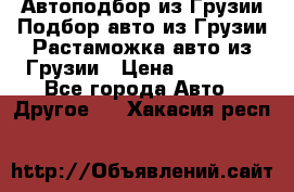 Автоподбор из Грузии.Подбор авто из Грузии.Растаможка авто из Грузии › Цена ­ 25 000 - Все города Авто » Другое   . Хакасия респ.